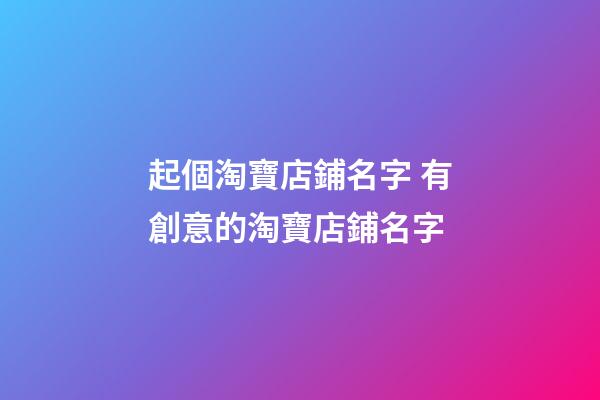 起個淘寶店鋪名字 有創意的淘寶店鋪名字